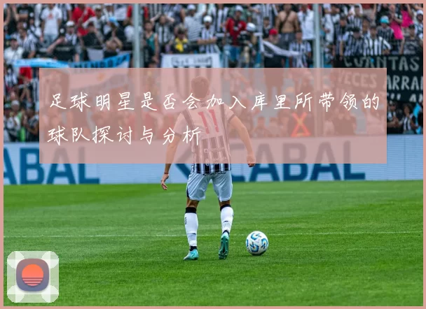 足球明星是否会加入库里所带领的球队探讨与分析