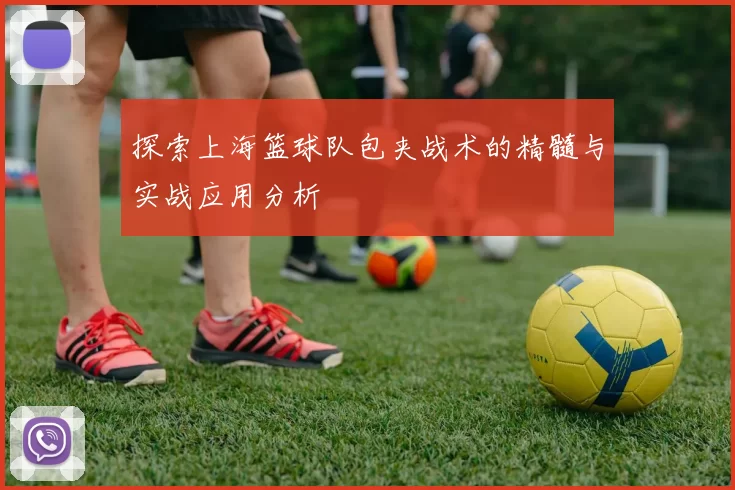 探索上海篮球队包夹战术的精髓与实战应用分析