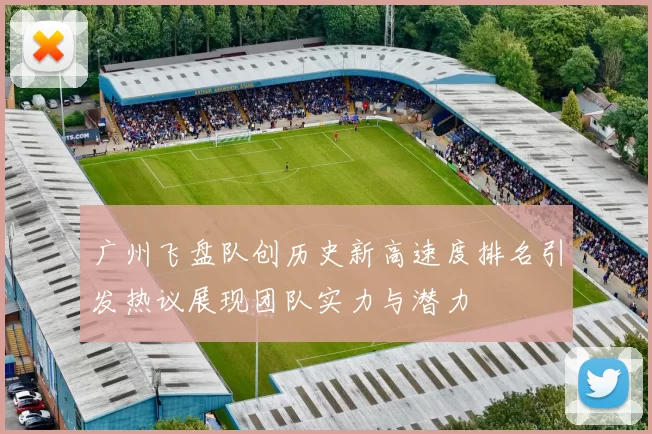 广州飞盘队创历史新高速度排名引发热议展现团队实力与潜力