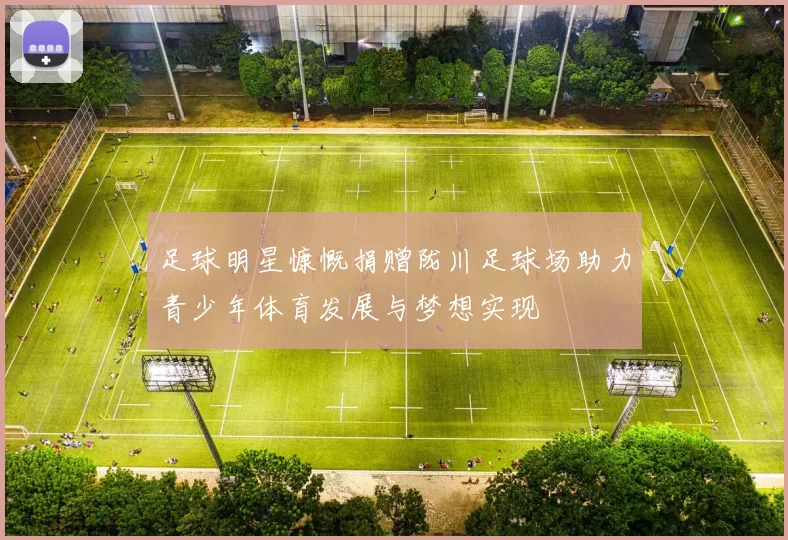 足球明星慷慨捐赠陇川足球场助力青少年体育发展与梦想实现
