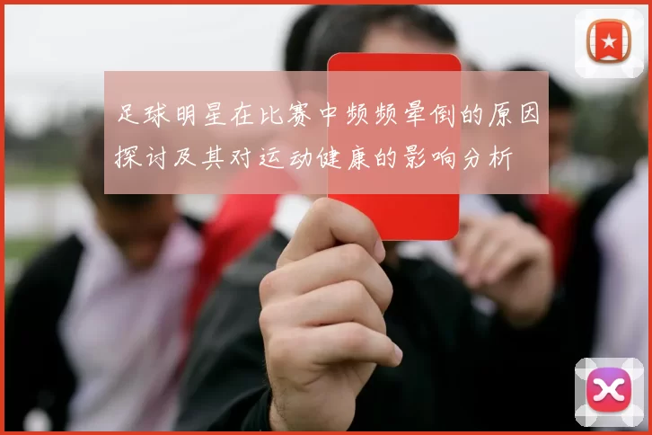 足球明星在比赛中频频晕倒的原因探讨及其对运动健康的影响分析