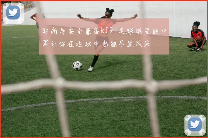 时尚与安全兼备kf94足球明星款口罩让你在运动中也能尽显风采