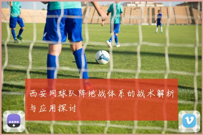 西安网球队阵地战体系的战术解析与应用探讨