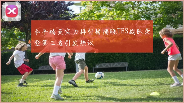 和平精英实力排行榜揭晓TES战队荣登第三名引发热议