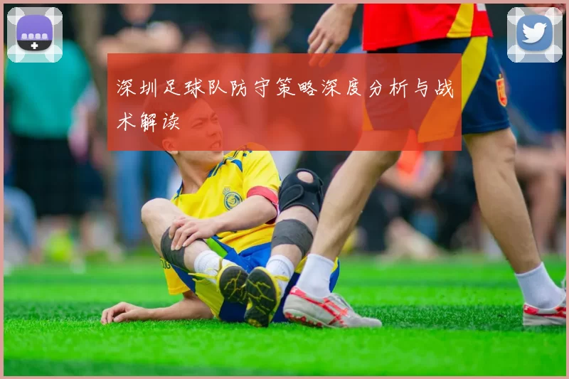 深圳足球队防守策略深度分析与战术解读