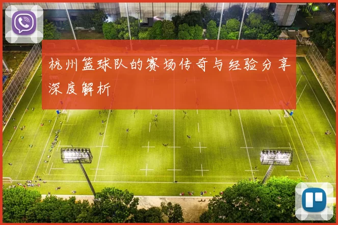 杭州篮球队的赛场传奇与经验分享深度解析