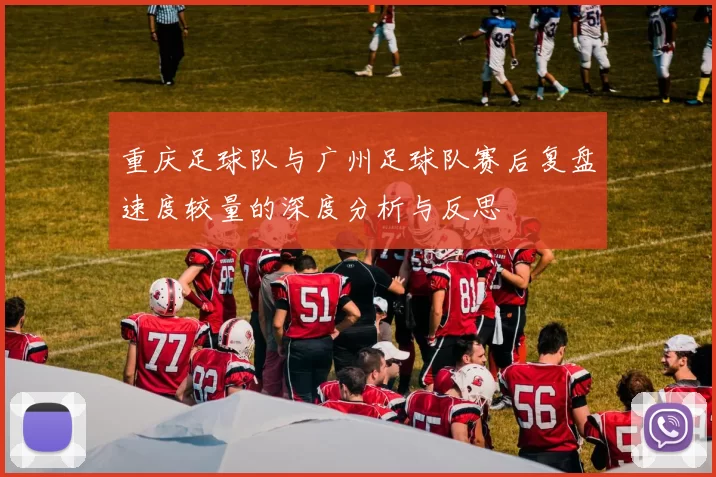 重庆足球队与广州足球队赛后复盘速度较量的深度分析与反思