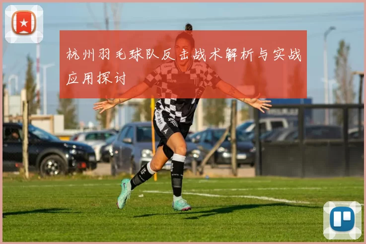 杭州羽毛球队反击战术解析与实战应用探讨