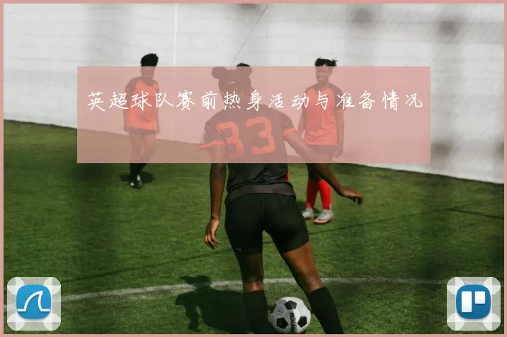 英超球队赛前热身活动与准备情况