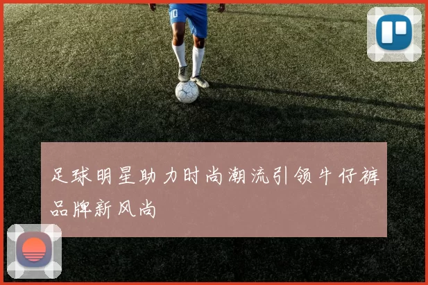 足球明星助力时尚潮流引领牛仔裤品牌新风尚