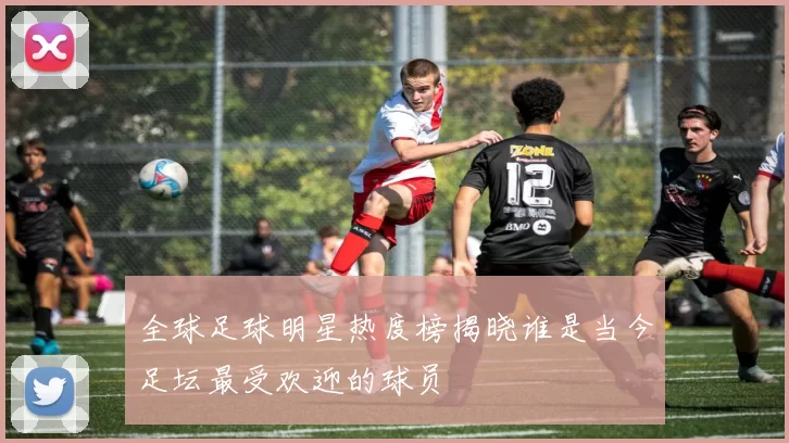 全球足球明星热度榜揭晓谁是当今足坛最受欢迎的球员