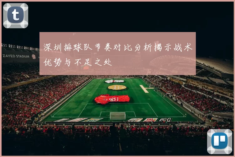 深圳排球队节奏对比分析揭示战术优势与不足之处