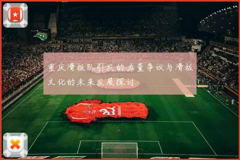 重庆滑板队引发的力量争议与滑板文化的未来发展探讨