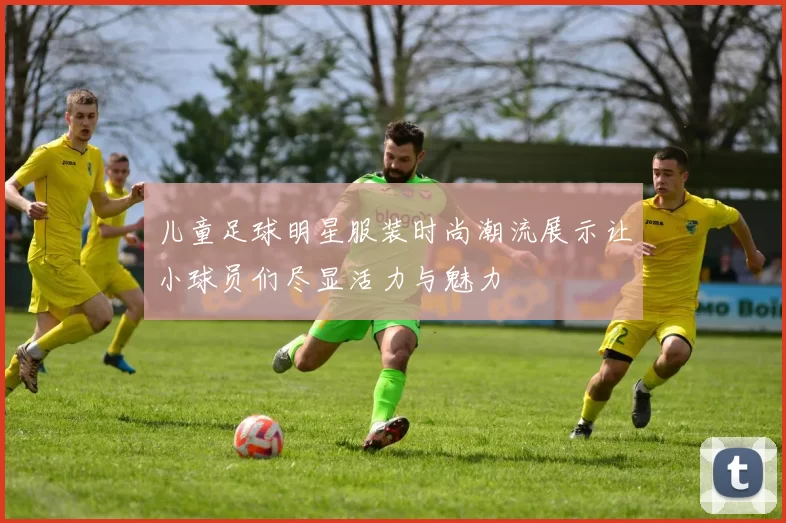 儿童足球明星服装时尚潮流展示让小球员们尽显活力与魅力