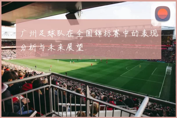 广州足球队在全国锦标赛中的表现分析与未来展望