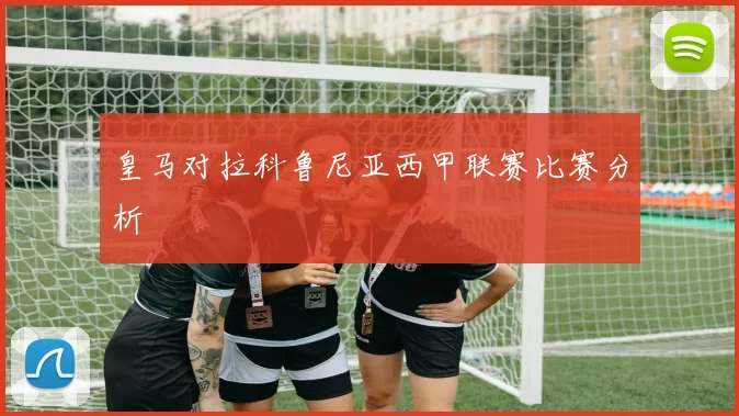 皇马对拉科鲁尼亚西甲联赛比赛分析