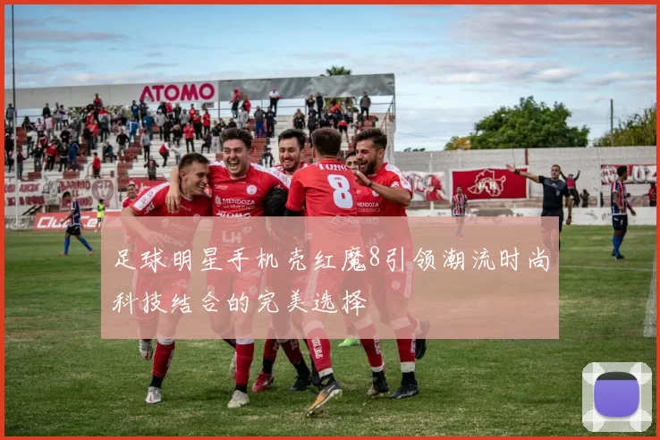 足球明星手机壳红魔8引领潮流时尚科技结合的完美选择