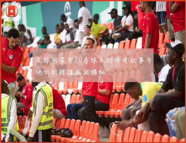 足球明星穿20号球衣的传奇故事与他们的辉煌成就揭秘